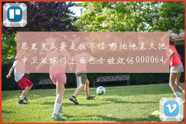 恩里克瓜要走我不信 哪怕他某天把中卫放球门上面也会被效仿0000644